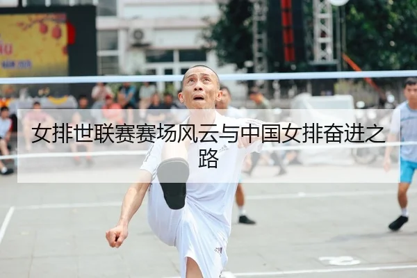女排世联赛赛场风云与中国女排奋进之路