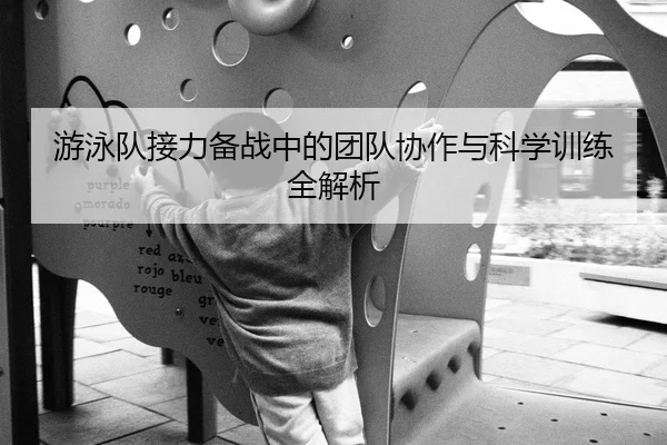 游泳队接力备战中的团队协作与科学训练全解析