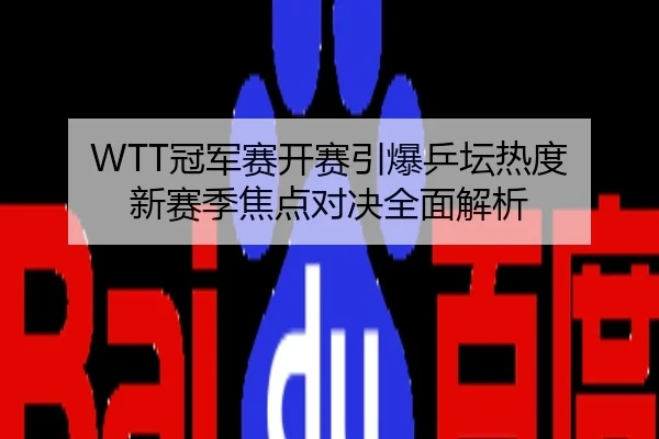 WTT冠军赛开赛引爆乒坛热度 新赛季焦点对决全面解析